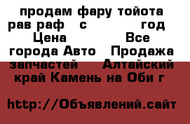 продам фару тойота рав раф 4 с 2015-2017 год › Цена ­ 18 000 - Все города Авто » Продажа запчастей   . Алтайский край,Камень-на-Оби г.